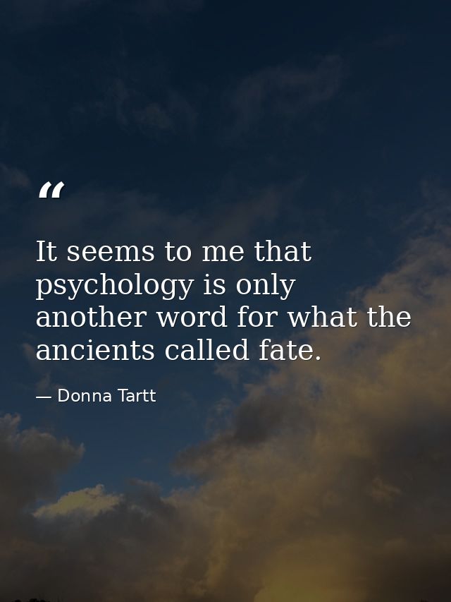It seems to me that psychology is only another word for what the ancients called fate. — Donna Tartt