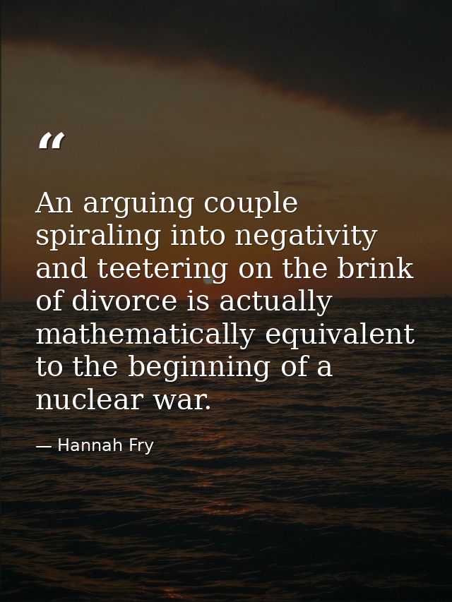An arguing couple spiraling into negativity and teetering on the brink of divorce is actually mathematically equivalent  — Hannah Fry