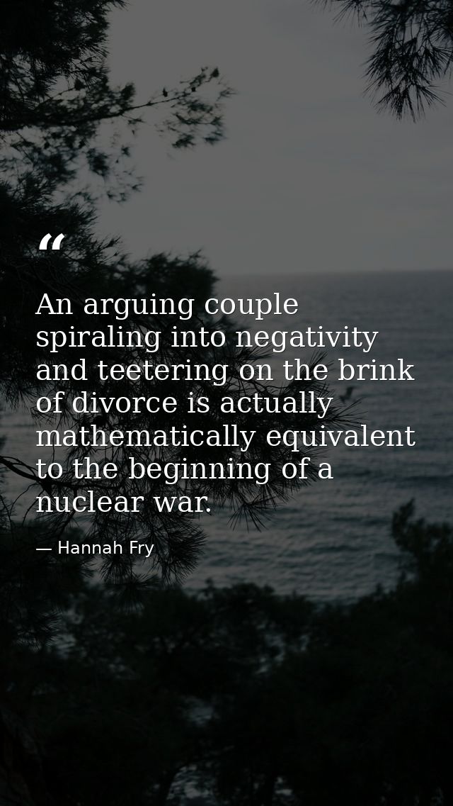 An arguing couple spiraling into negativity and teetering on the brink of divorce is actually mathematically equivalent  — Hannah Fry