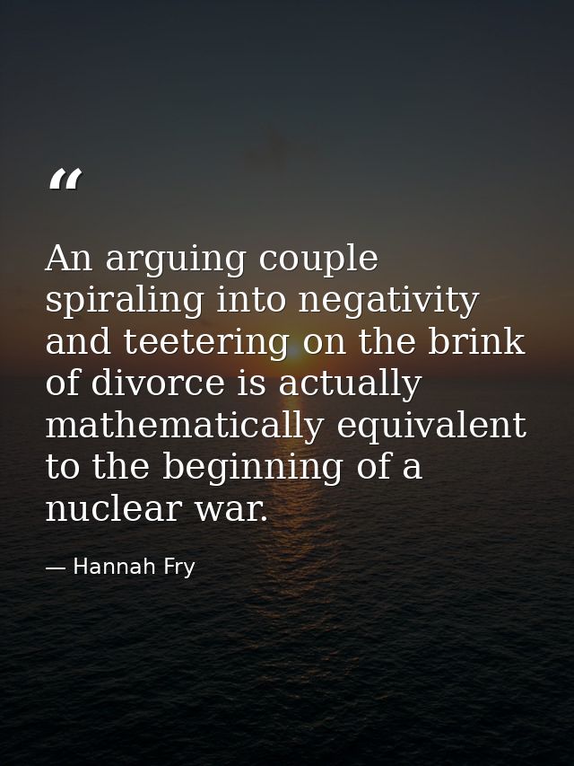 An arguing couple spiraling into negativity and teetering on the brink of divorce is actually mathematically equivalent  — Hannah Fry