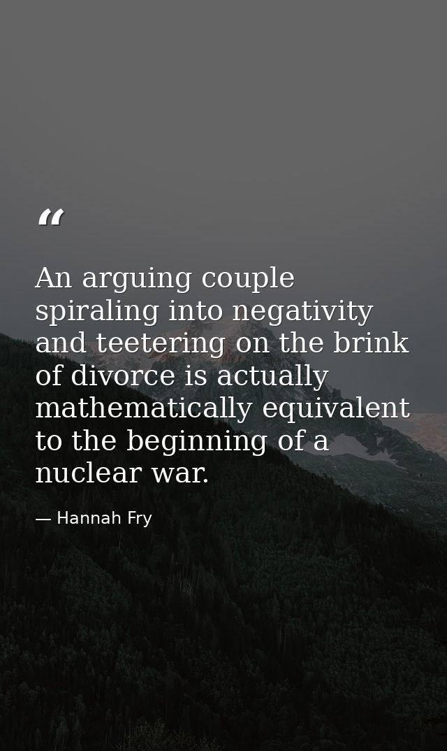 An arguing couple spiraling into negativity and teetering on the brink of divorce is actually mathematically equivalent  — Hannah Fry