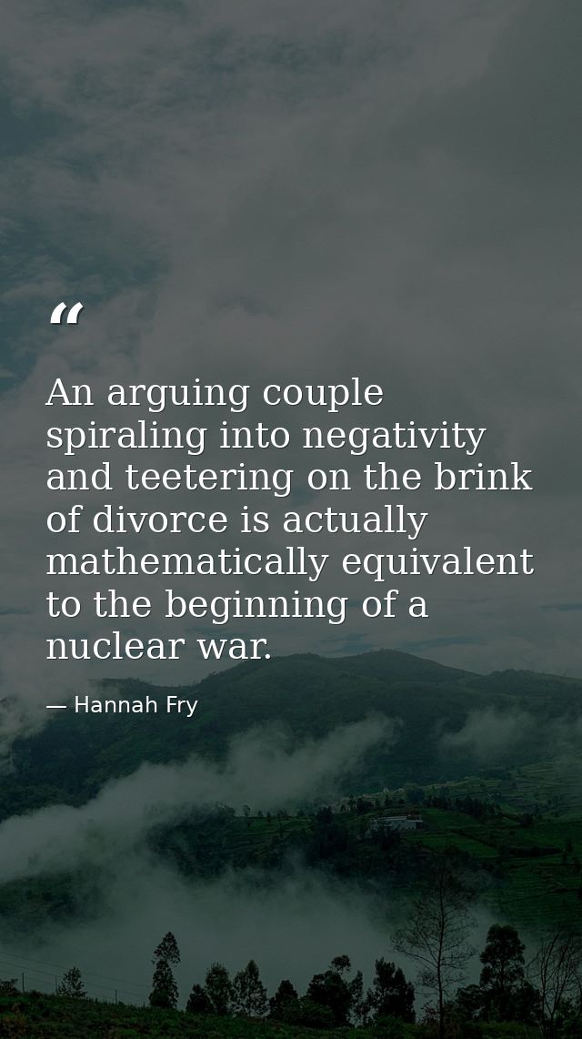 An arguing couple spiraling into negativity and teetering on the brink of divorce is actually mathematically equivalent  — Hannah Fry