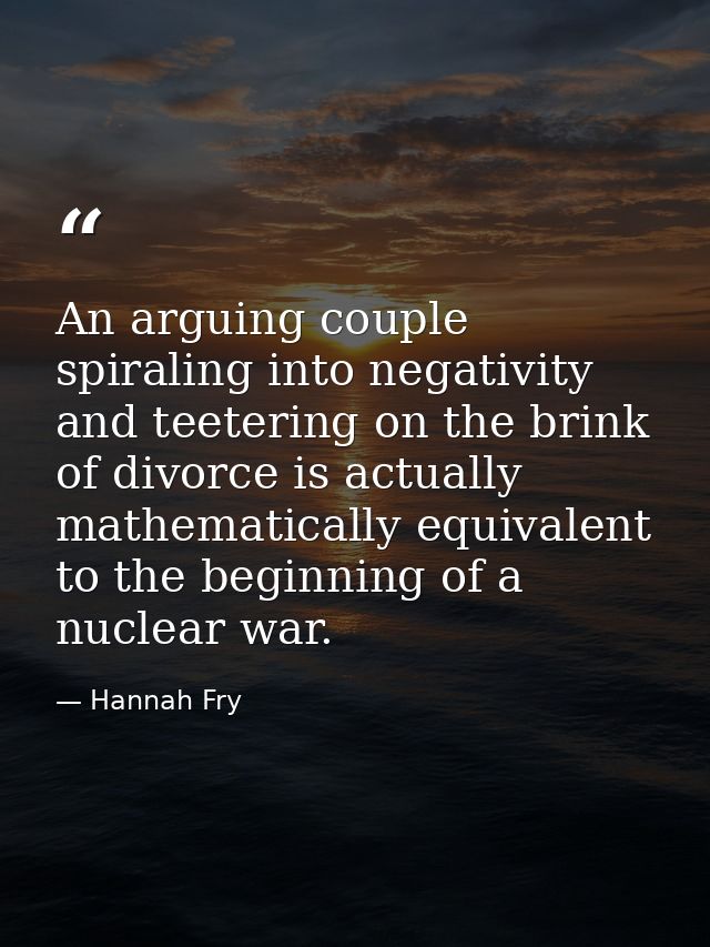 An arguing couple spiraling into negativity and teetering on the brink of divorce is actually mathematically equivalent  — Hannah Fry