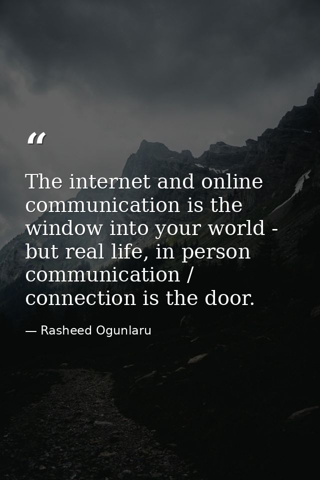 The internet and online communication is the window into your world - but real life, in person communication / connectio — Rasheed Ogunlaru