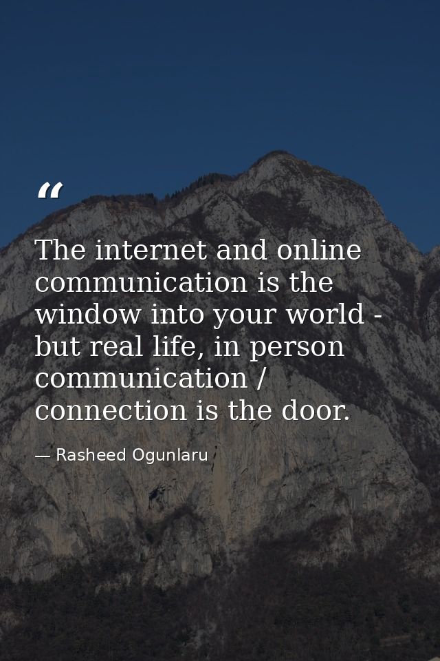 The internet and online communication is the window into your world - but real life, in person communication / connectio — Rasheed Ogunlaru