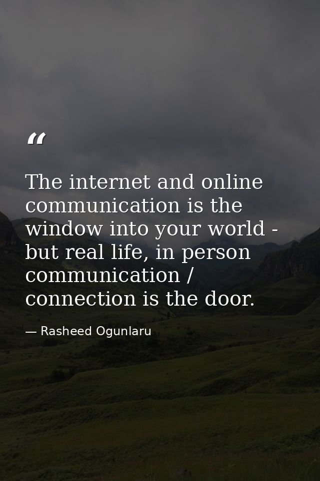 The internet and online communication is the window into your world - but real life, in person communication / connectio — Rasheed Ogunlaru