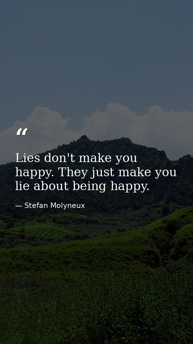 Lies don't make you happy. They just make you lie about being happy. — Stefan Molyneux