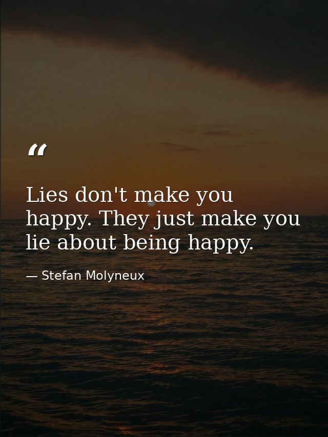 Lies don't make you happy. They just make you lie about being happy. — Stefan Molyneux