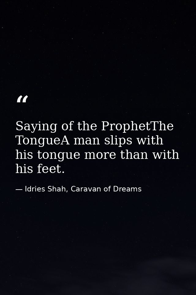Saying of the ProphetThe TongueA man slips with his tongue more than with his feet. — Idries Shah, Caravan of Dreams