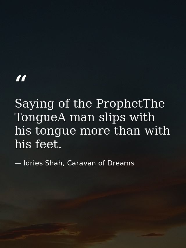 Saying of the ProphetThe TongueA man slips with his tongue more than with his feet. — Idries Shah, Caravan of Dreams