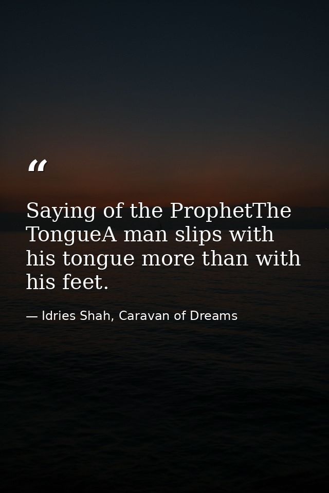 Saying of the ProphetThe TongueA man slips with his tongue more than with his feet. — Idries Shah, Caravan of Dreams