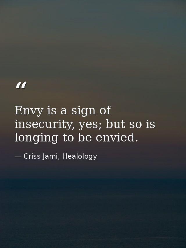 Envy is a sign of insecurity, yes; but so is longing to be envied. — Criss Jami, Healology
