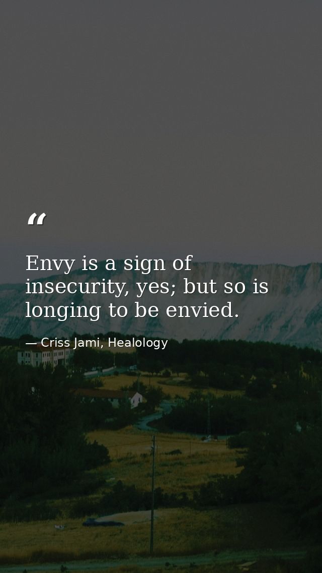 Envy is a sign of insecurity, yes; but so is longing to be envied. — Criss Jami, Healology