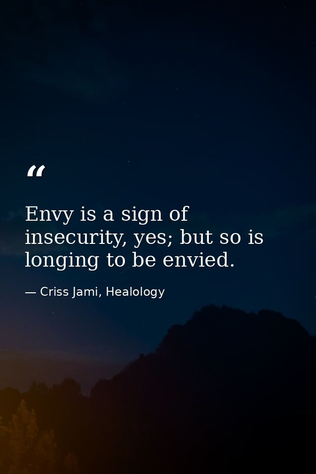 Envy is a sign of insecurity, yes; but so is longing to be envied. — Criss Jami, Healology