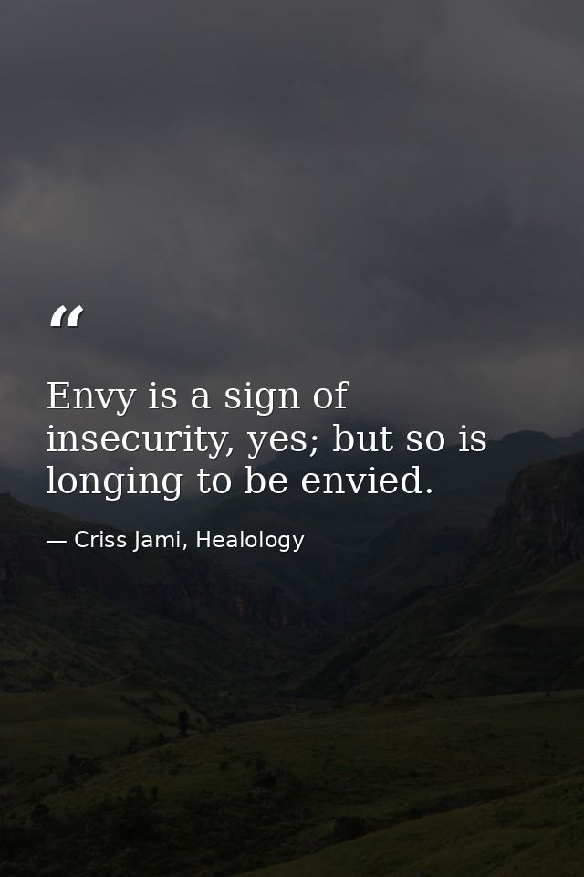 Envy is a sign of insecurity, yes; but so is longing to be envied. — Criss Jami, Healology