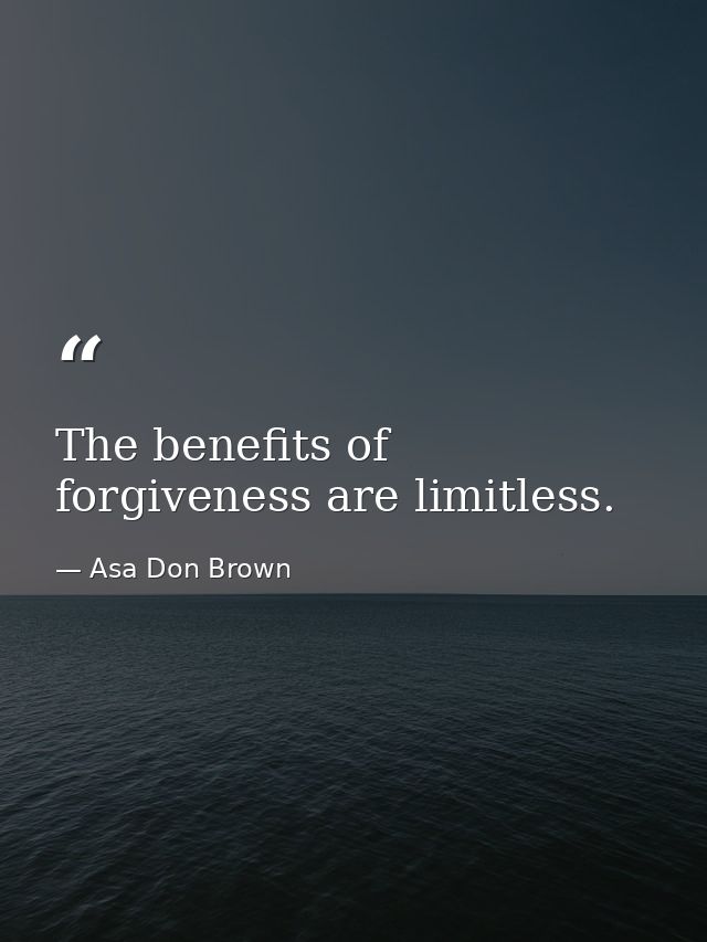 The benefits of forgiveness are limitless. — Asa Don Brown