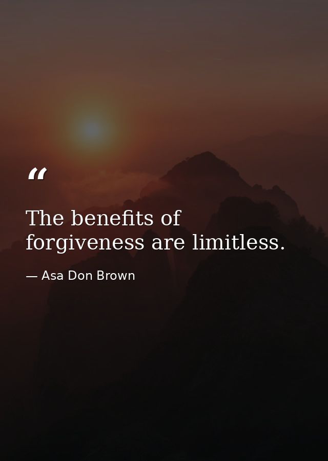 The benefits of forgiveness are limitless. — Asa Don Brown
