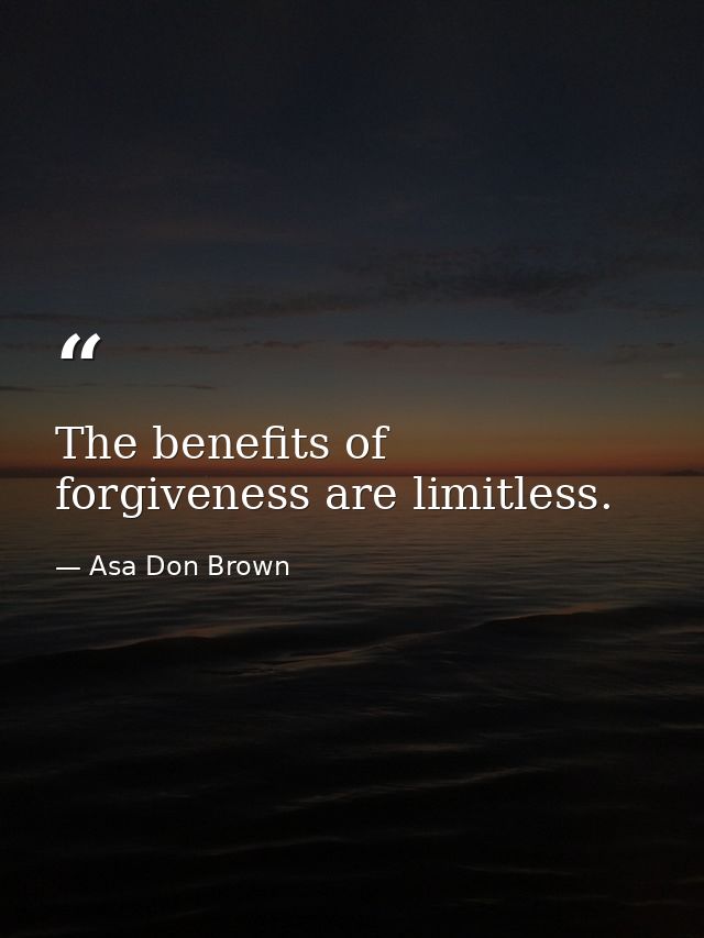 The benefits of forgiveness are limitless. — Asa Don Brown