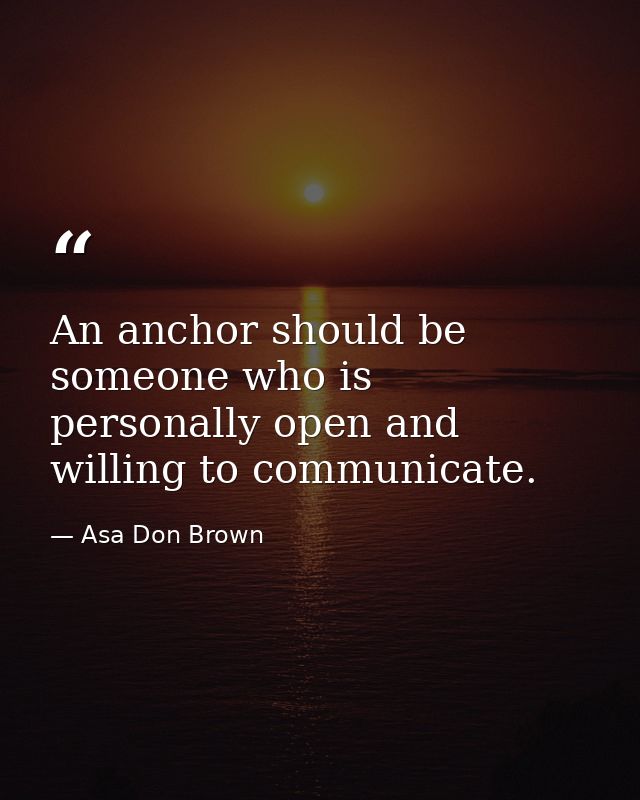 An anchor should be someone who is personally open and willing to communicate. — Asa Don Brown