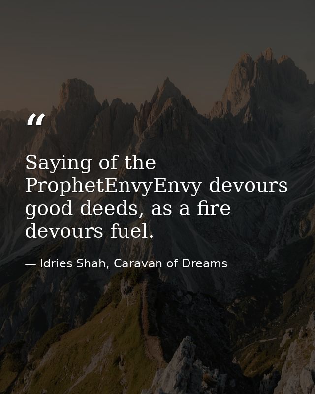 Saying of the ProphetEnvyEnvy devours good deeds, as a fire devours fuel. — Idries Shah, Caravan of Dreams