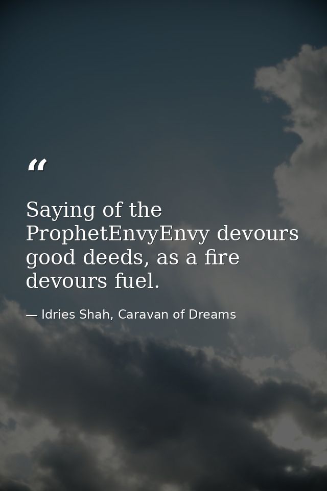 Saying of the ProphetEnvyEnvy devours good deeds, as a fire devours fuel. — Idries Shah, Caravan of Dreams