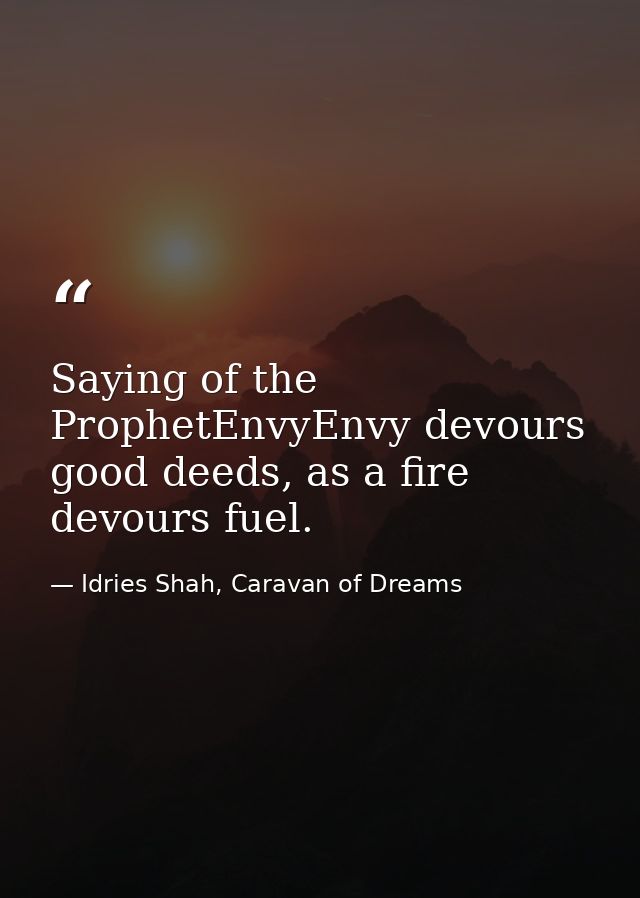 Saying of the ProphetEnvyEnvy devours good deeds, as a fire devours fuel. — Idries Shah, Caravan of Dreams
