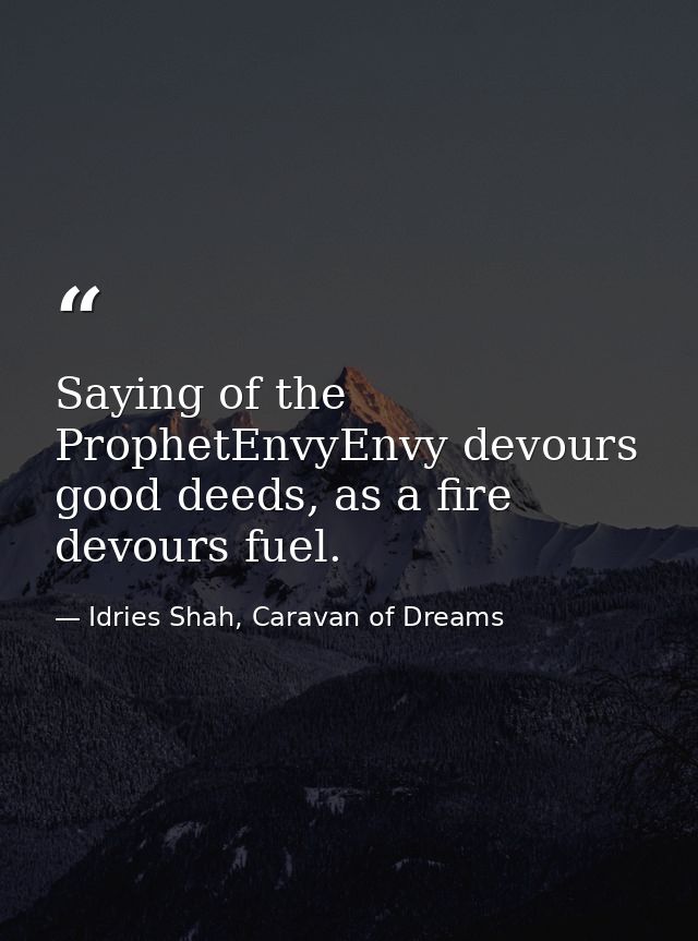 Saying of the ProphetEnvyEnvy devours good deeds, as a fire devours fuel. — Idries Shah, Caravan of Dreams