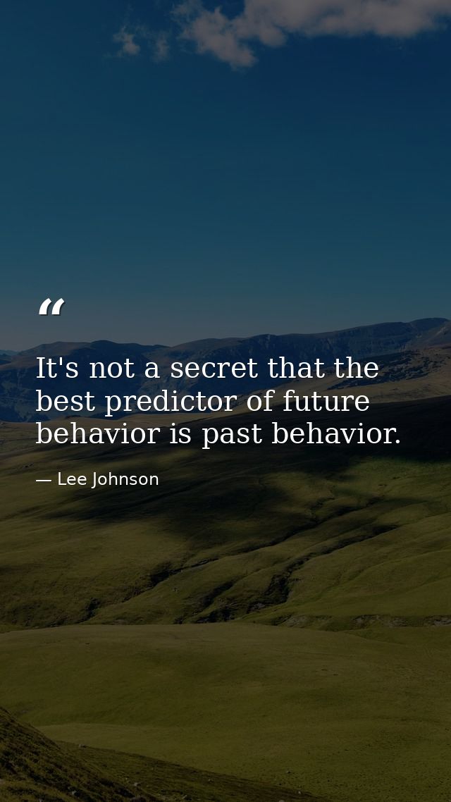 It's not a secret that the best predictor of future behavior is past behavior. — Lee Johnson