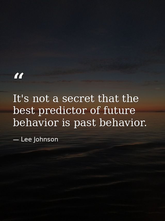 It's not a secret that the best predictor of future behavior is past behavior. — Lee Johnson