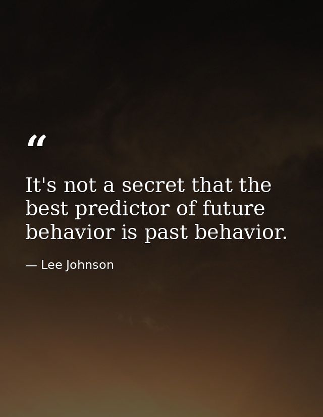 It's not a secret that the best predictor of future behavior is past behavior. — Lee Johnson