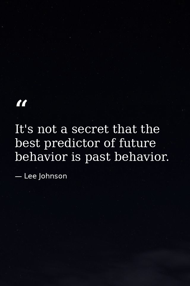 It's not a secret that the best predictor of future behavior is past behavior. — Lee Johnson