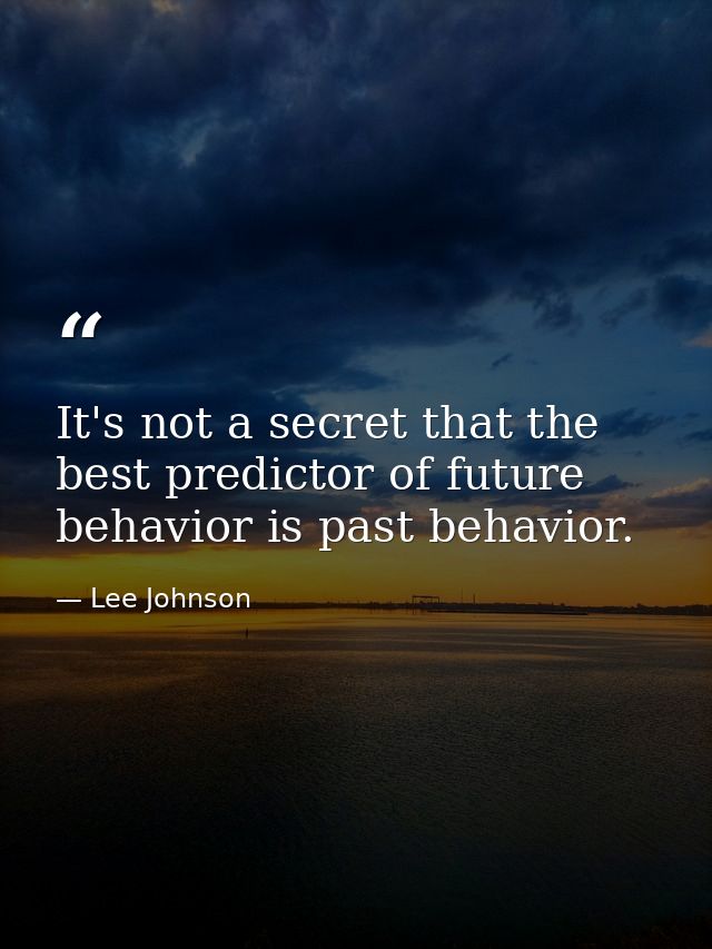 It's not a secret that the best predictor of future behavior is past behavior. — Lee Johnson