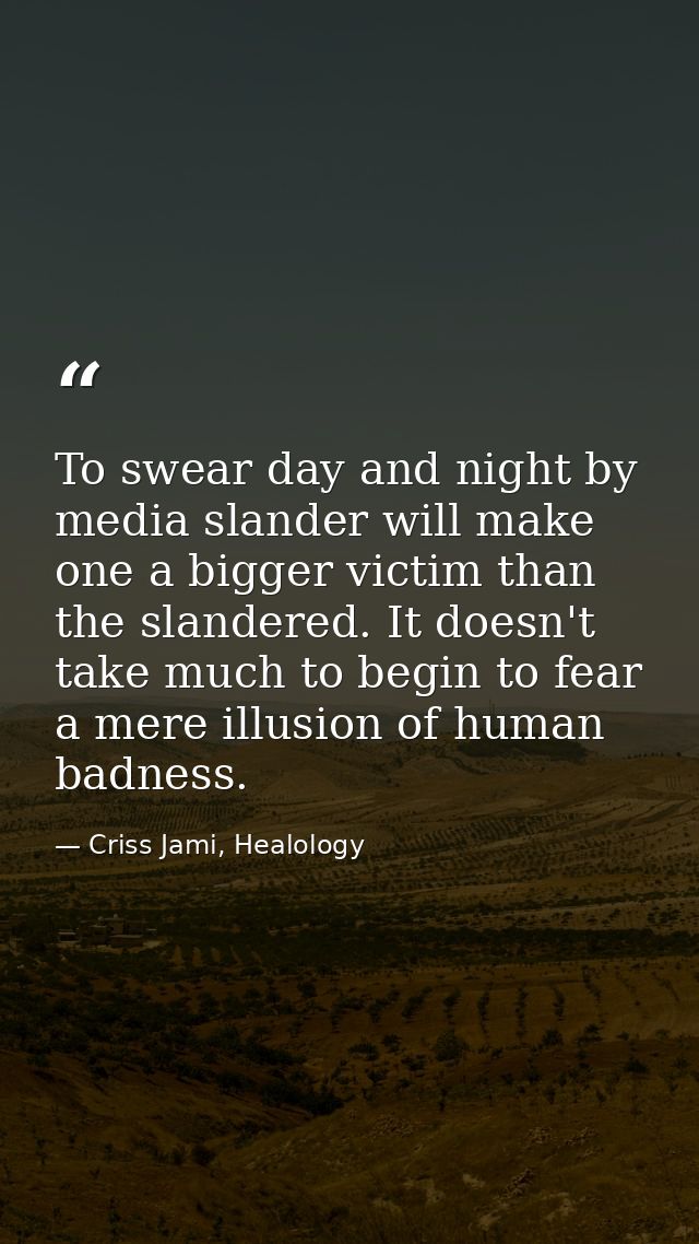 To swear day and night by media slander will make one a bigger victim than the slandered. It doesn't take much to begin  — Criss Jami, Healology