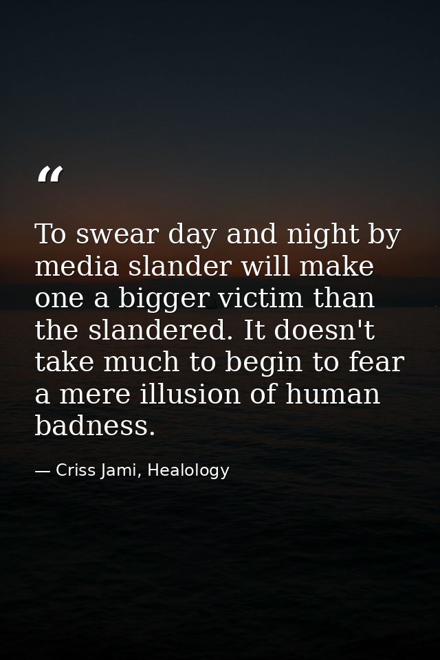 To swear day and night by media slander will make one a bigger victim than the slandered. It doesn't take much to begin  — Criss Jami, Healology