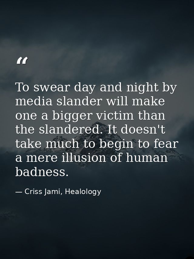 To swear day and night by media slander will make one a bigger victim than the slandered. It doesn't take much to begin  — Criss Jami, Healology