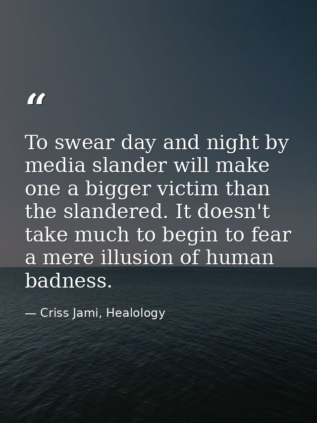To swear day and night by media slander will make one a bigger victim than the slandered. It doesn't take much to begin  — Criss Jami, Healology
