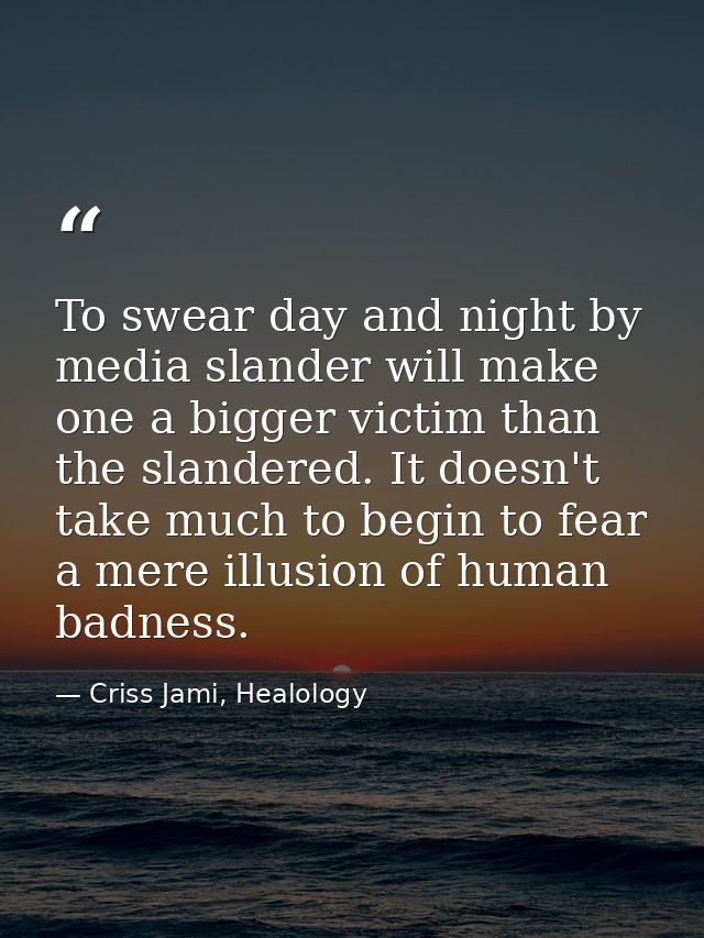 To swear day and night by media slander will make one a bigger victim than the slandered. It doesn't take much to begin  — Criss Jami, Healology