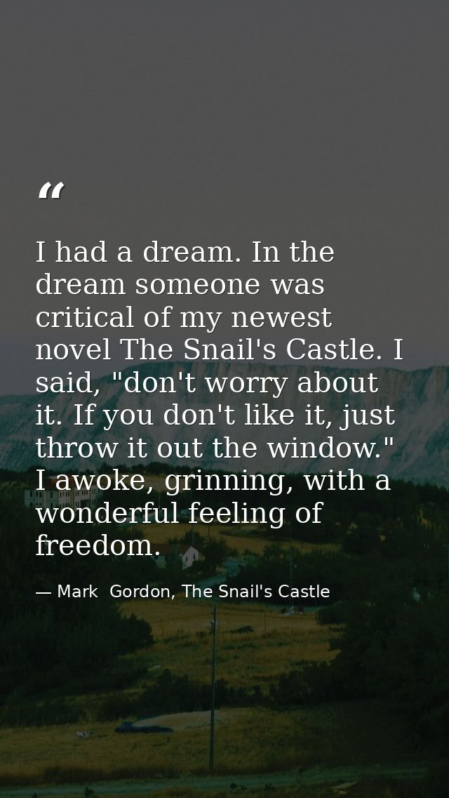 I had a dream. In the dream someone was critical of my newest novel The Snail's Castle. I said, "don't worry about it. I — Mark  Gordon, The Snail's Castle