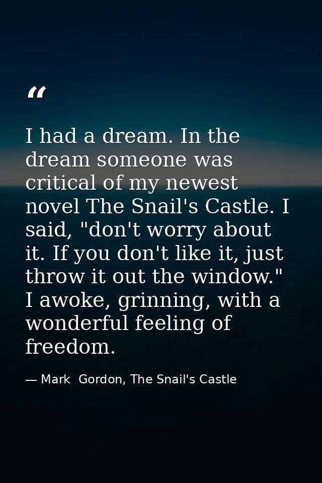 I had a dream. In the dream someone was critical of my newest novel The Snail's Castle. I said, "don't worry about it. I — Mark  Gordon, The Snail's Castle