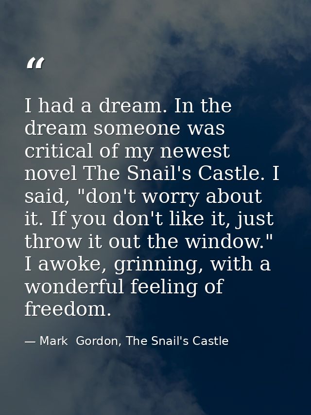 I had a dream. In the dream someone was critical of my newest novel The Snail's Castle. I said, "don't worry about it. I — Mark  Gordon, The Snail's Castle