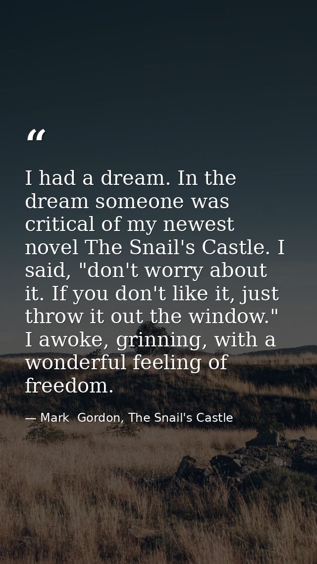 I had a dream. In the dream someone was critical of my newest novel The Snail's Castle. I said, "don't worry about it. I — Mark  Gordon, The Snail's Castle