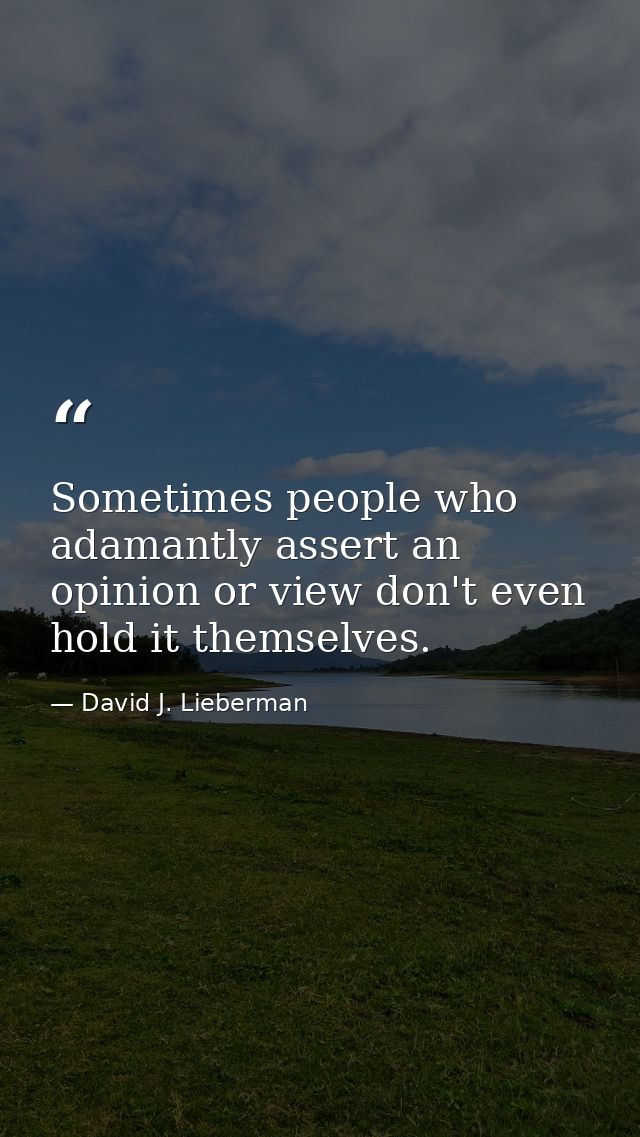 Sometimes people who adamantly assert an opinion or view don't even hold it themselves. — David J. Lieberman