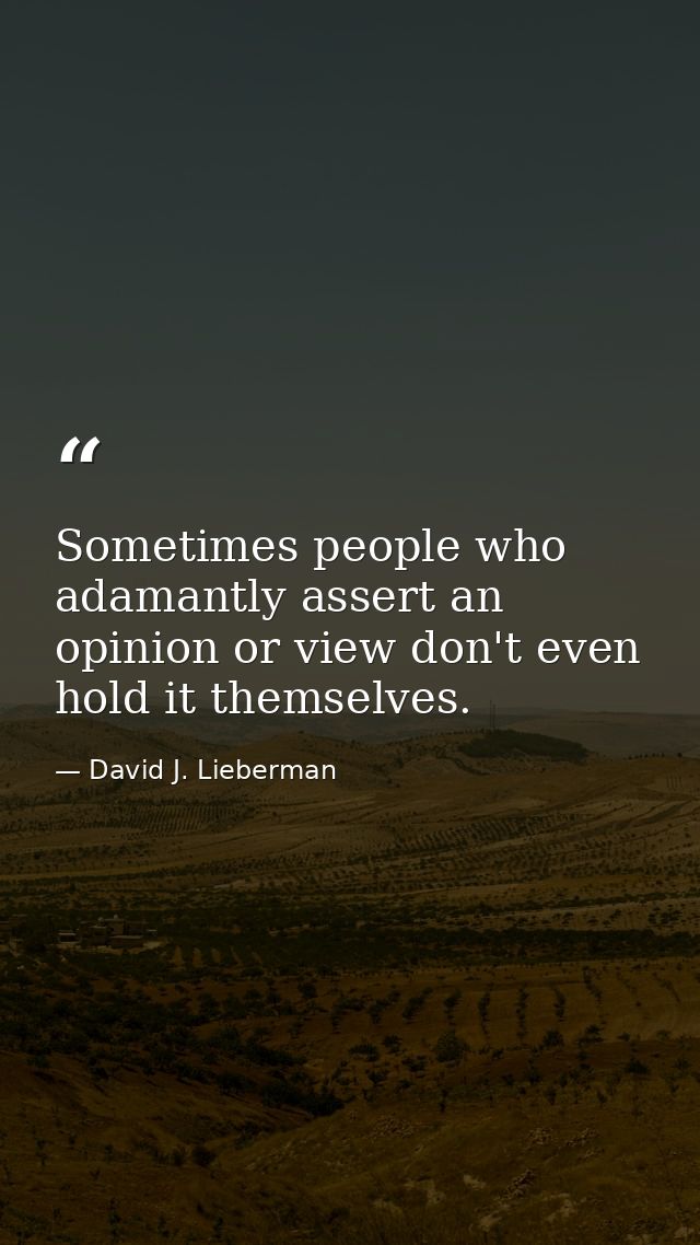 Sometimes people who adamantly assert an opinion or view don't even hold it themselves. — David J. Lieberman