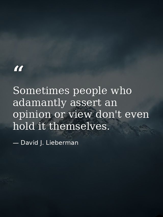 Sometimes people who adamantly assert an opinion or view don't even hold it themselves. — David J. Lieberman