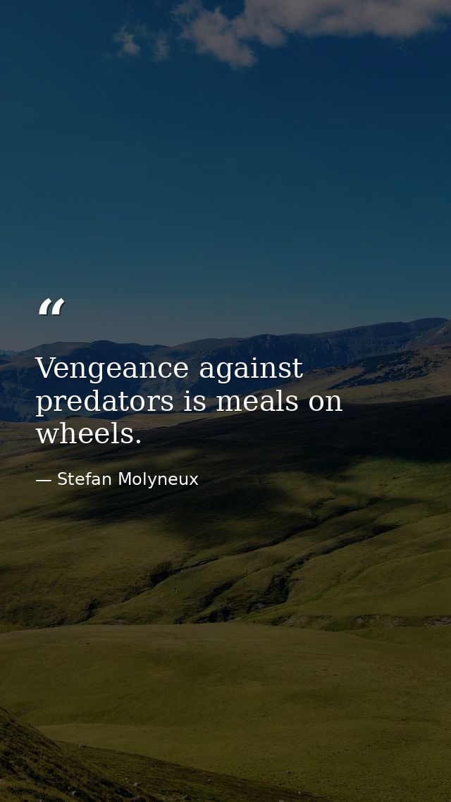 Vengeance against predators is meals on wheels. — Stefan Molyneux