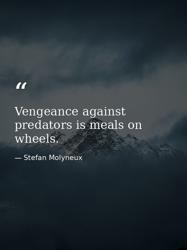 Vengeance against predators is meals on wheels. — Stefan Molyneux