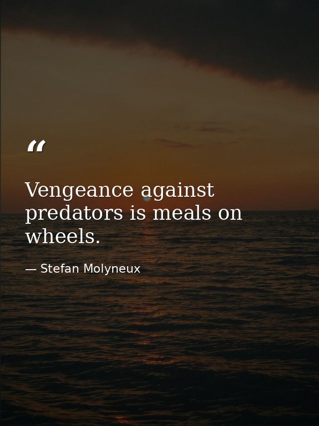 Vengeance against predators is meals on wheels. — Stefan Molyneux