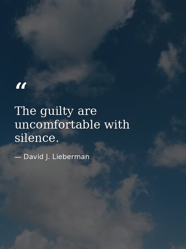 The guilty are uncomfortable with silence. — David J. Lieberman