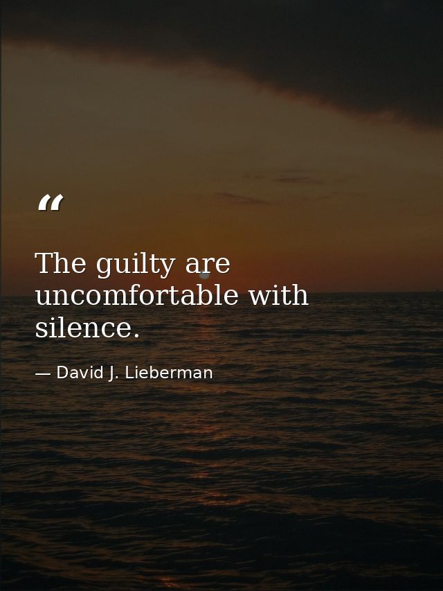 The guilty are uncomfortable with silence. — David J. Lieberman