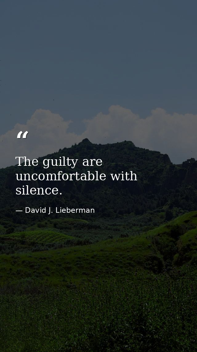 The guilty are uncomfortable with silence. — David J. Lieberman